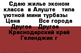 Сдаю жилье эконом класса  в Алуште ( типа уютной мини-турбазы) › Цена ­ 350 - Все города Другое » Другое   . Краснодарский край,Геленджик г.